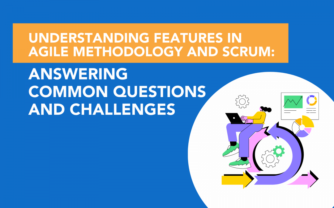 Understanding Features in Agile Methodology and Scrum: Answering Common Questions and Challenges