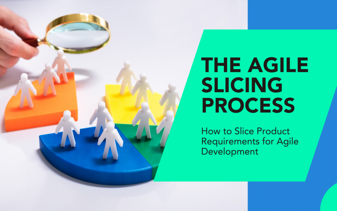 The Agile Slicing Process: How to Slice Product Requirements for Agile Development