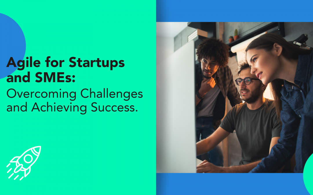 Agile for Startups and SMEs: Overcoming Challenges and Achieving Success