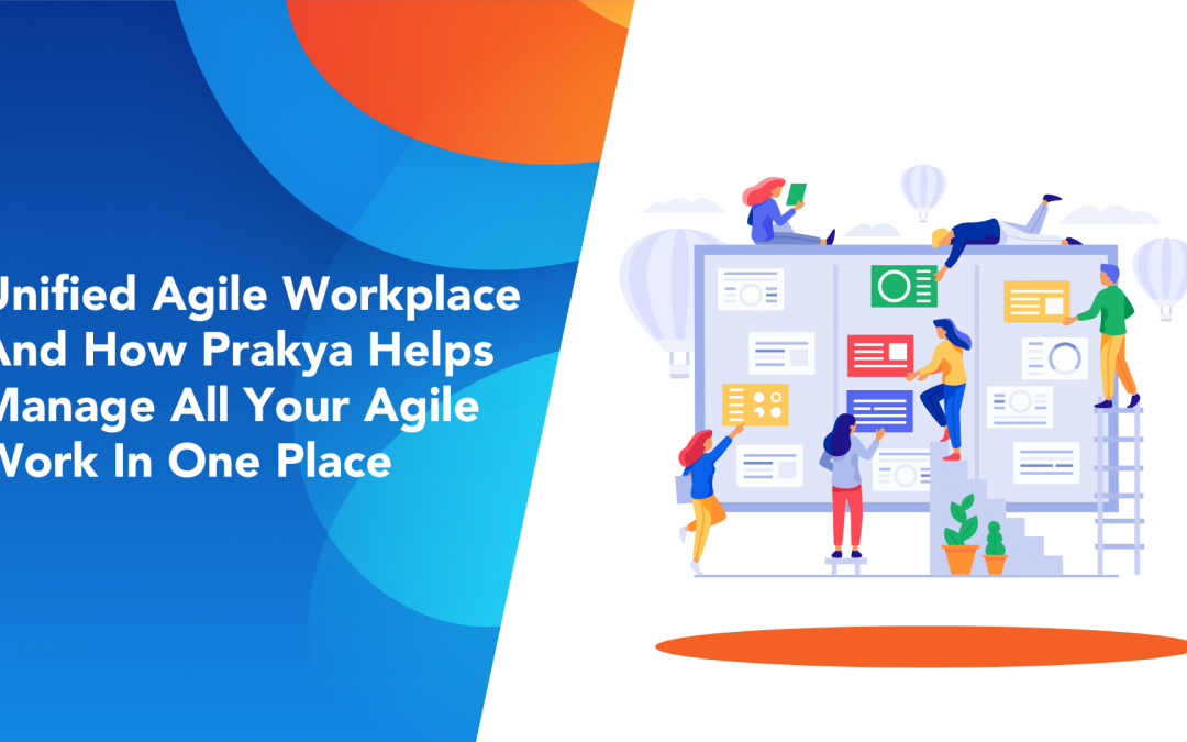 Unified Agile Workplaces And How Prakya Helps Manage All Your Agile Work In One Place